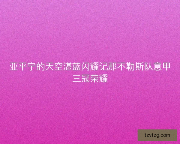 亚平宁的天空湛蓝闪耀记那不勒斯队意甲三冠荣耀